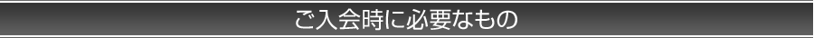 ご入会時に必要なもの